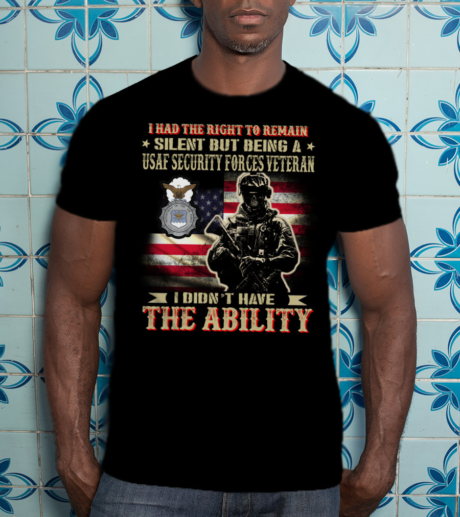 I Had The Right To Remain Silent But Being A Usaf Security Forces Veteran I Didn't Have The Ability T-Shirt