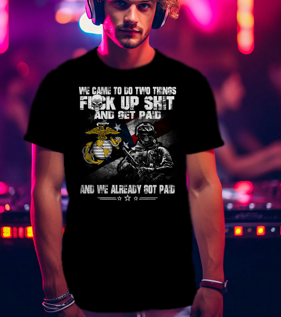 We Came To Do Two Things Fuck Up Shit And Get Paid Usmc Flag Skull Marine T-Shirt