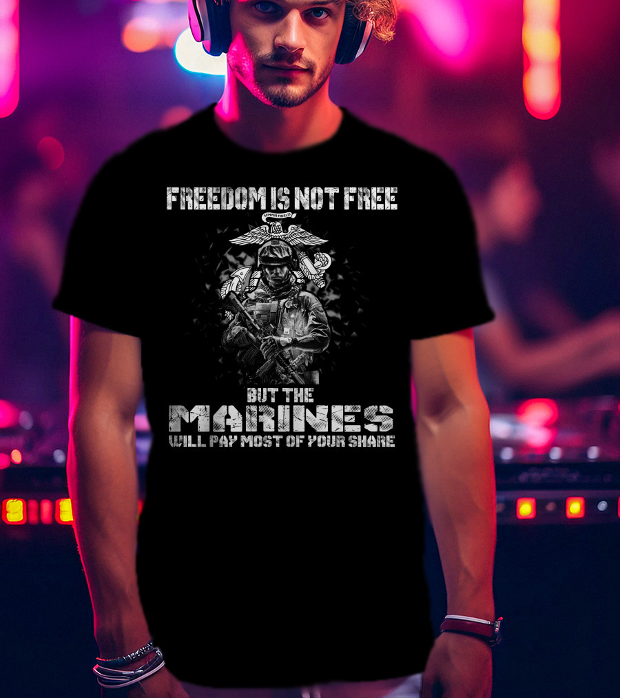 Freedom Is Not Free But The Marines Will Pay Most Of Your Share T-Shirt
