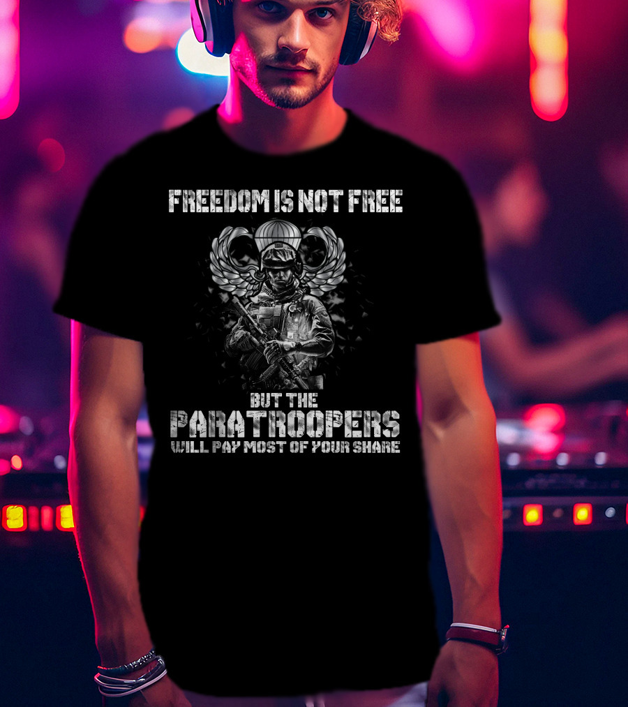 Freedom Is Not Free But The Paratroopers Will Pay Most Of Your Share T-Shirt