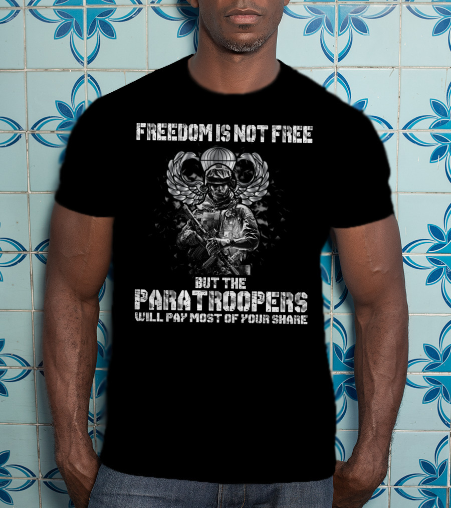 Freedom Is Not Free But The Paratroopers Will Pay Most Of Your Share T-Shirt