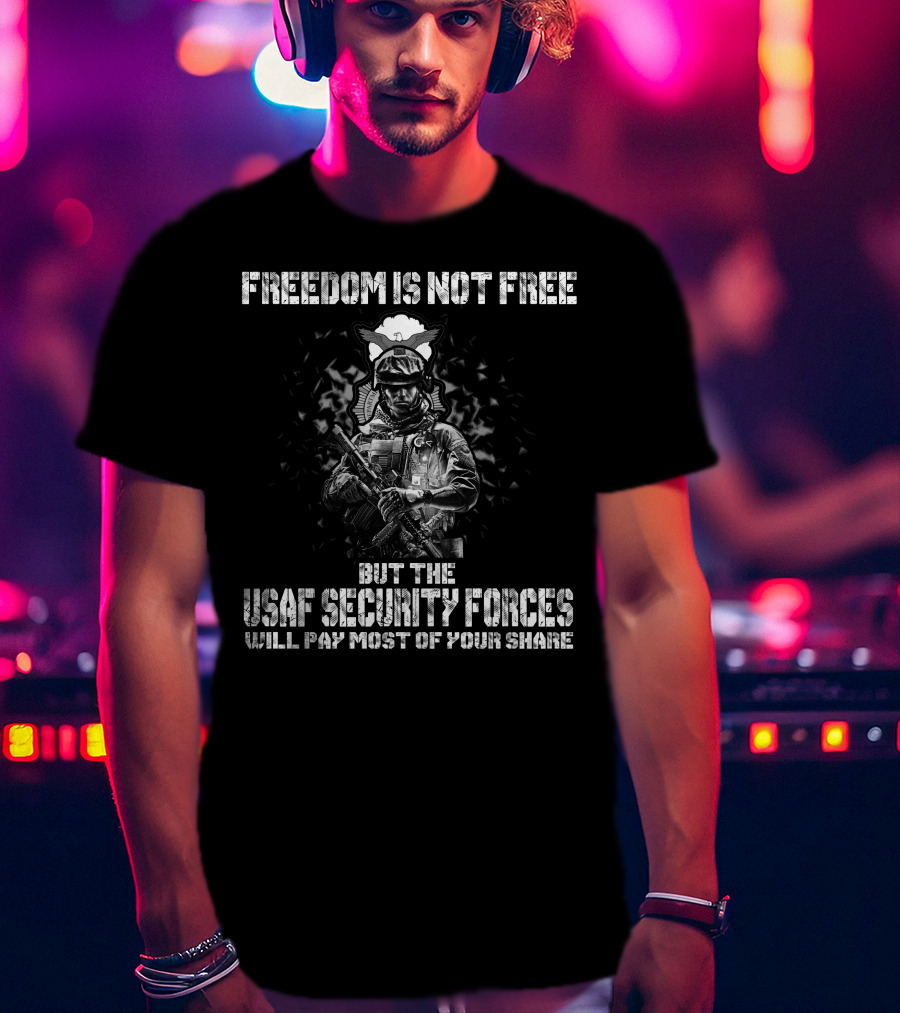 Freedom Is Not Free But The Usaf Security Forces Will Pay Most Of Your Share T-Shirt