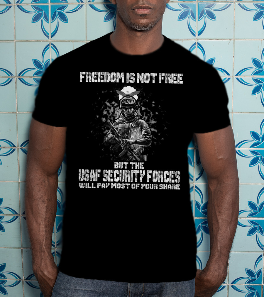 Freedom Is Not Free But The Usaf Security Forces Will Pay Most Of Your Share T-Shirt