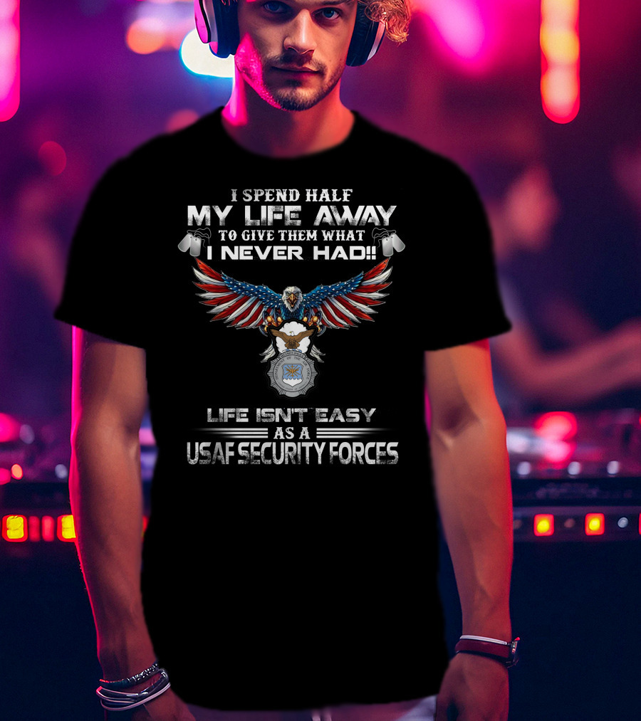 I Spend Half My Life Away Life Isn't Easy As A Usaf Security Forces T-Shirt