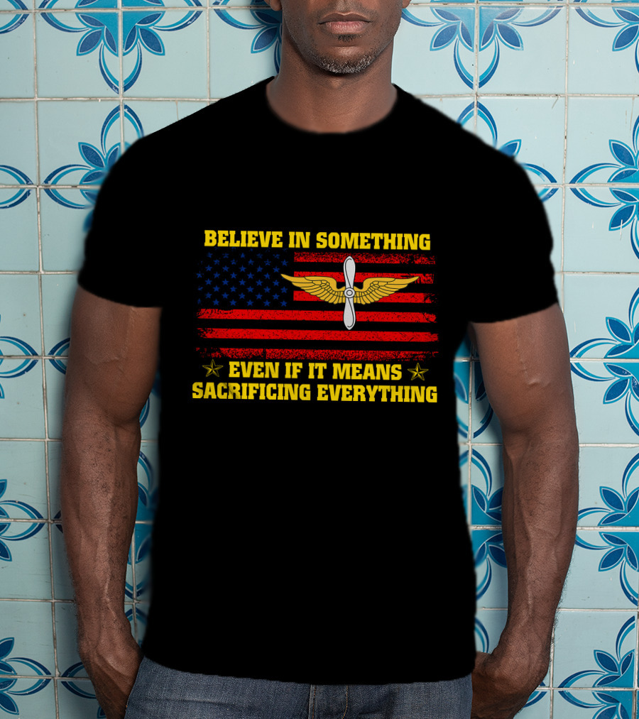 Believe In Something Even If It Means Sacrificing Everything Usa Flag Propeller Wings T-Shirt