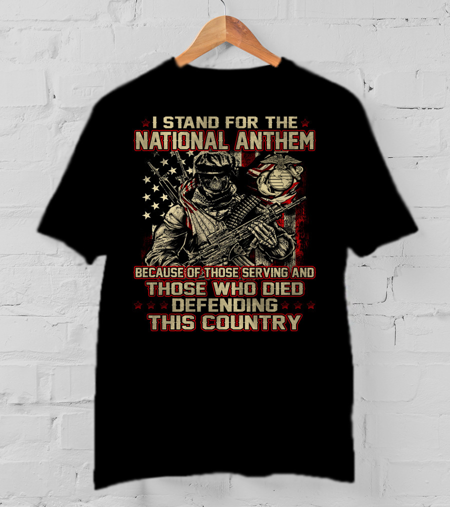 I Stand For The National Anthem Because Of Those Serving And Those Who Died Defending This Country T-Shirt