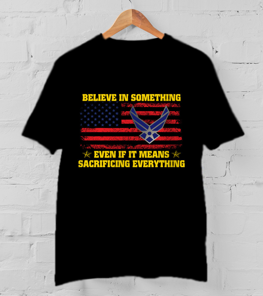 Believe In Something Even If It Means Sacrificing Everything American Flag Air Force T-Shirt