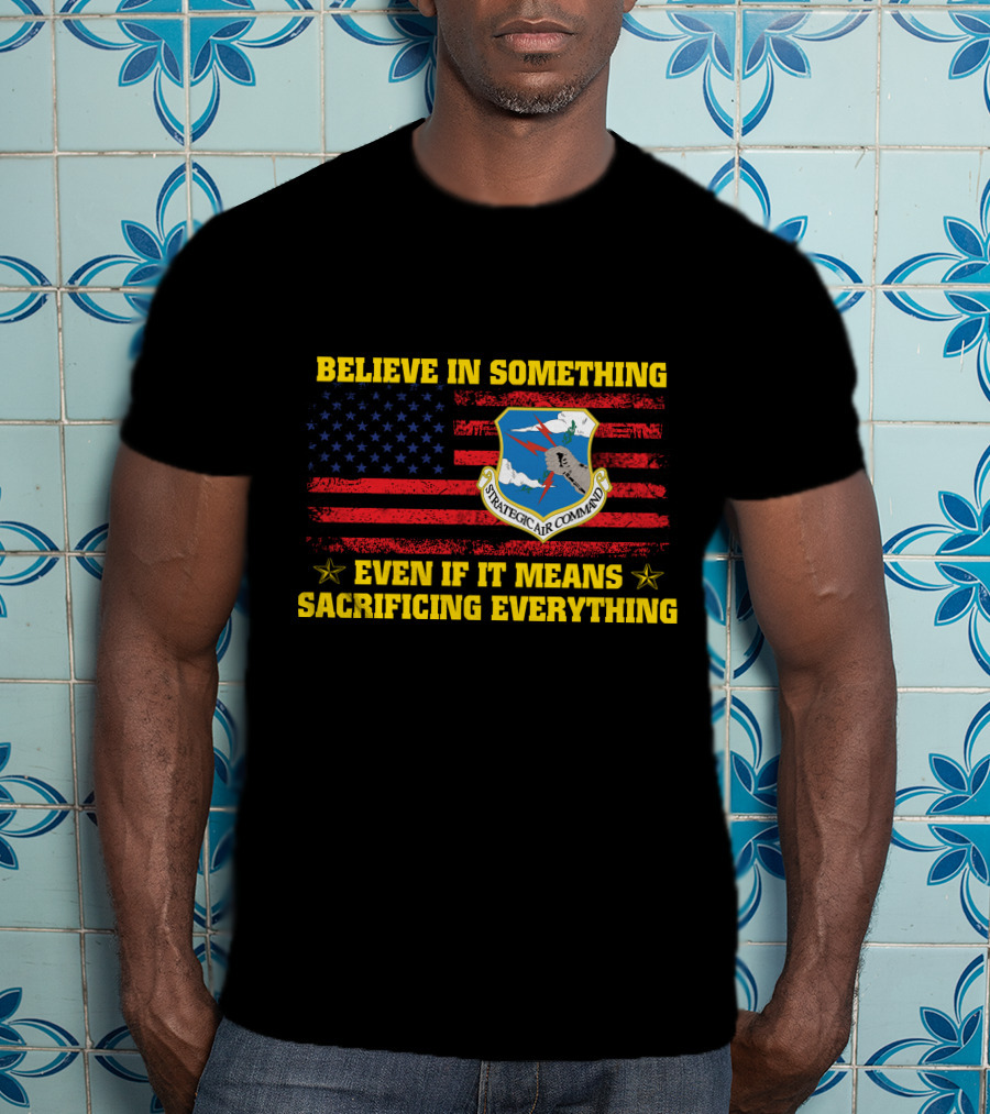 Believe In Something Strategic Air Command Even If It Means Sacrificing Everything T-Shirt