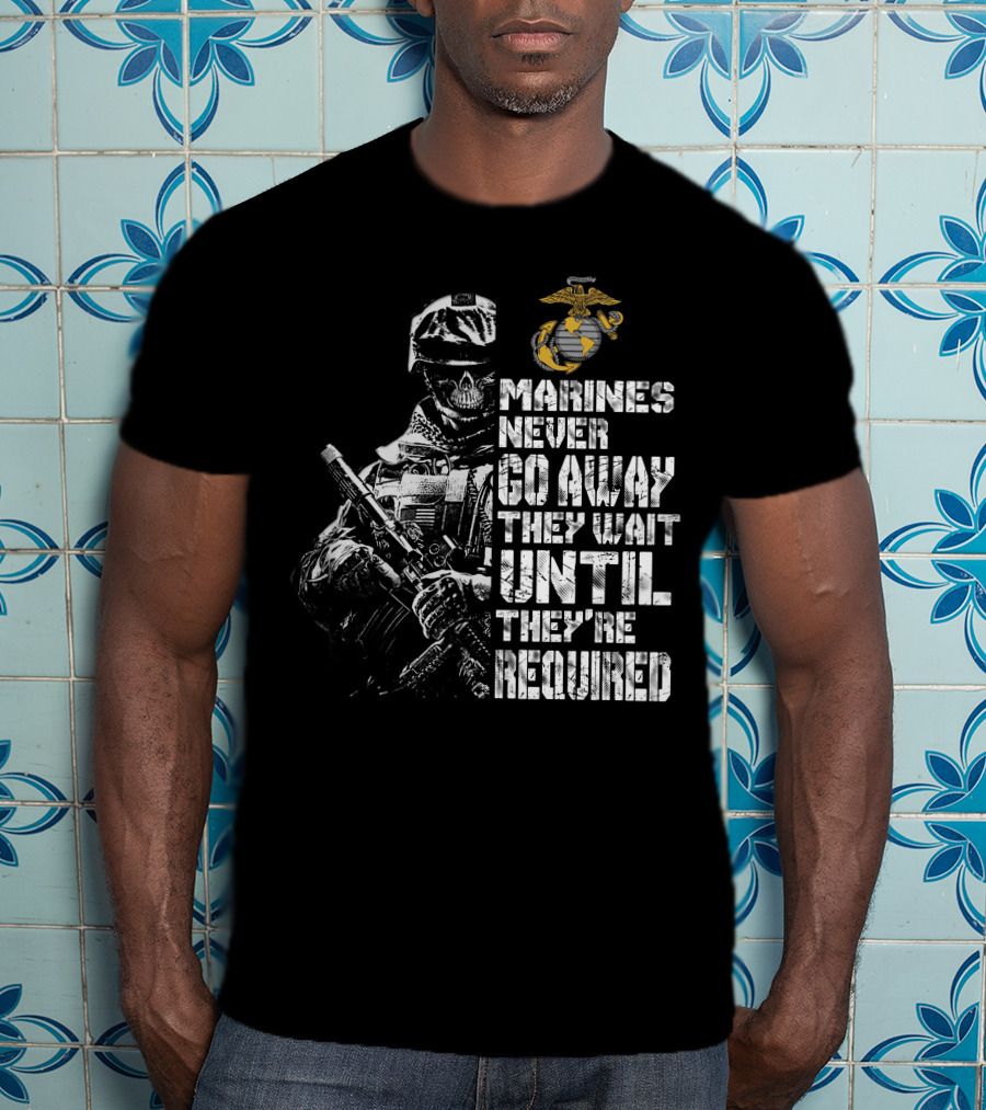 Marines Never Go Away They Wait Until They're Required T-Shirt
