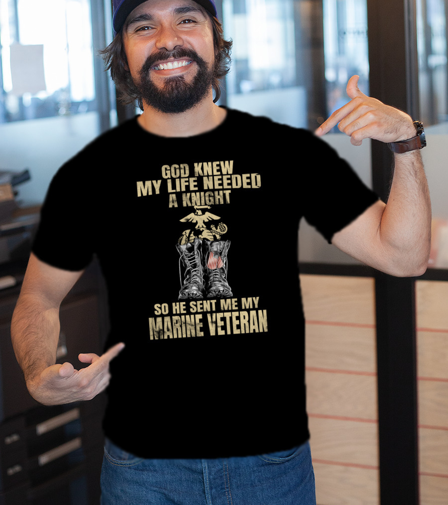 God Knew My Life Needed A Knight So He Sent Me My Marine Veteran T-Shirt
