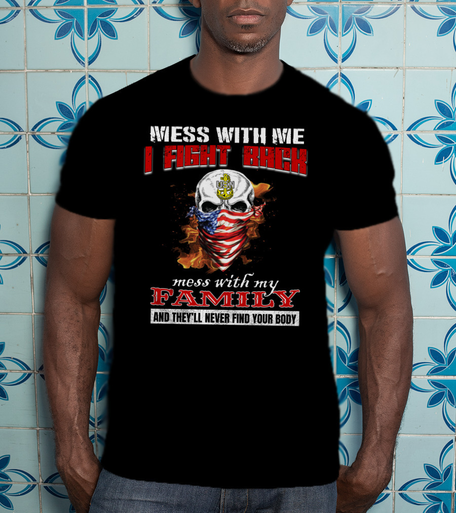 Mess With Me I Fight Back Skull Usn Anchor Mess With My Family Never Find Your Body T-Shirt