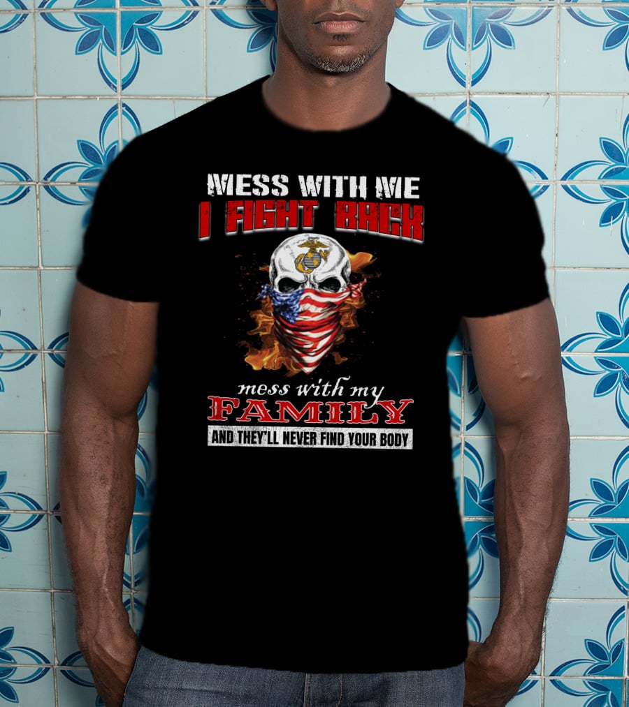Mess With Me I Fight Back Mess With My Family And They'll Never Find Your Body T-Shirt