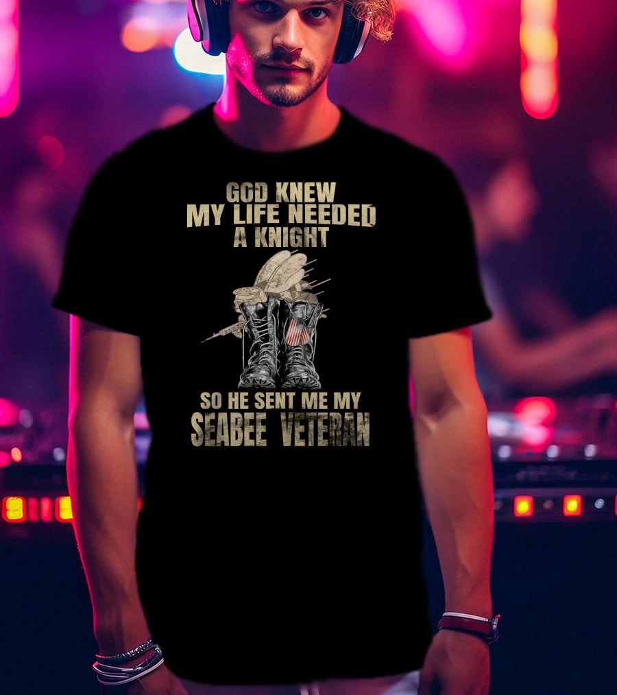 God Knew My Life Needed A Knight So He Sent Me My Seabee Veteran T-Shirt