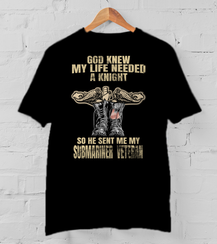 God Knew My Life Needed A Knight So He Sent Me My Submariner Veteran T-Shirt