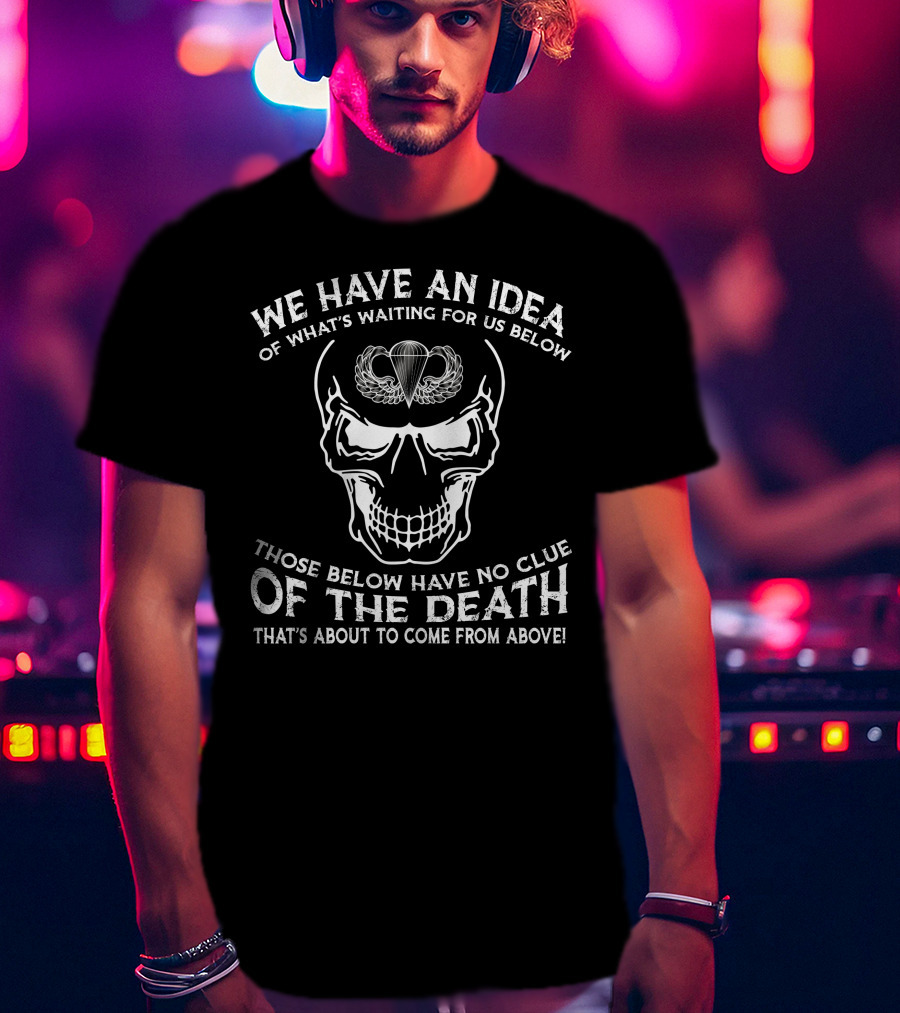 We Have An Idea Of What's Waiting For Us Below Those Below Have No Clue Of The Death That's About To Come From Above T-Shirt