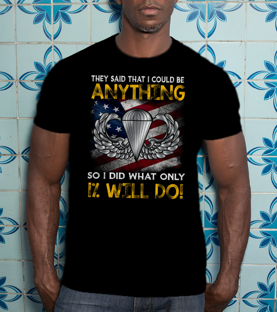 They Said That I Could Be Anything So I Did What Only 1% Will Do Paratrooper Wings American Flag T-Shirt