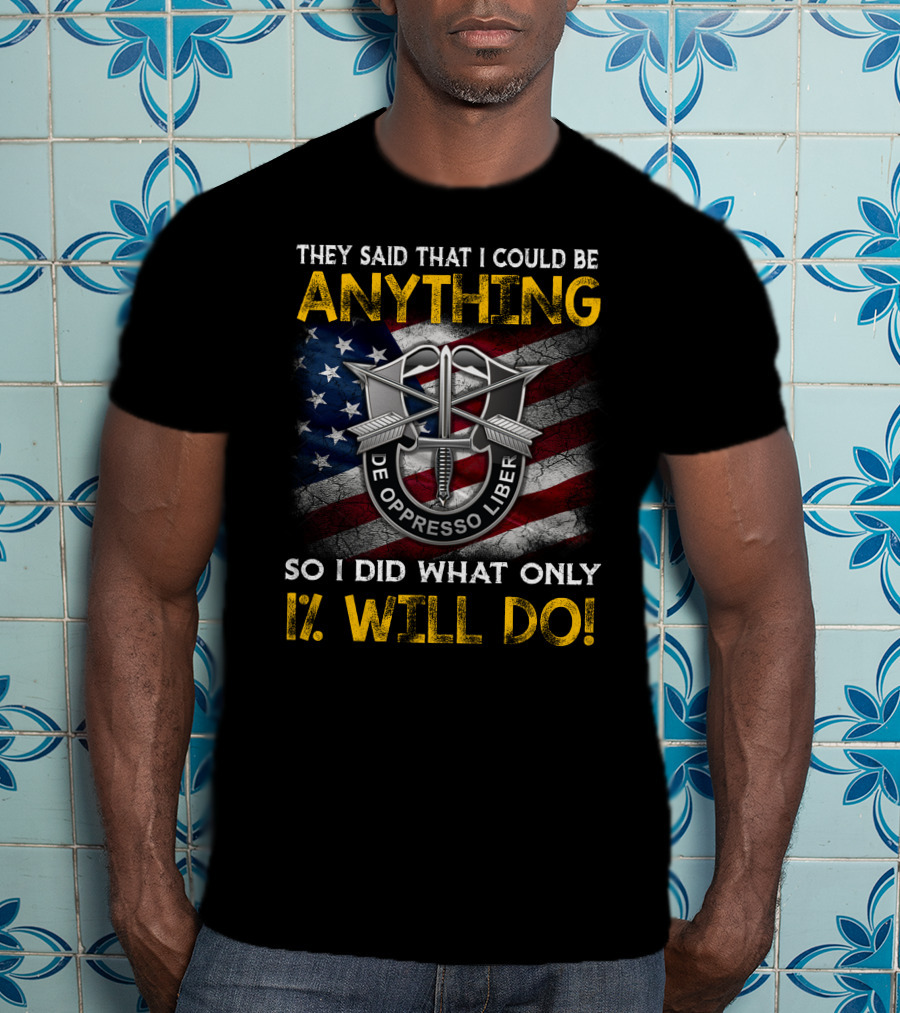 They Said That I Could Be Anything So I Did What Only 1% Will Do De Oppresso Liber T-Shirt