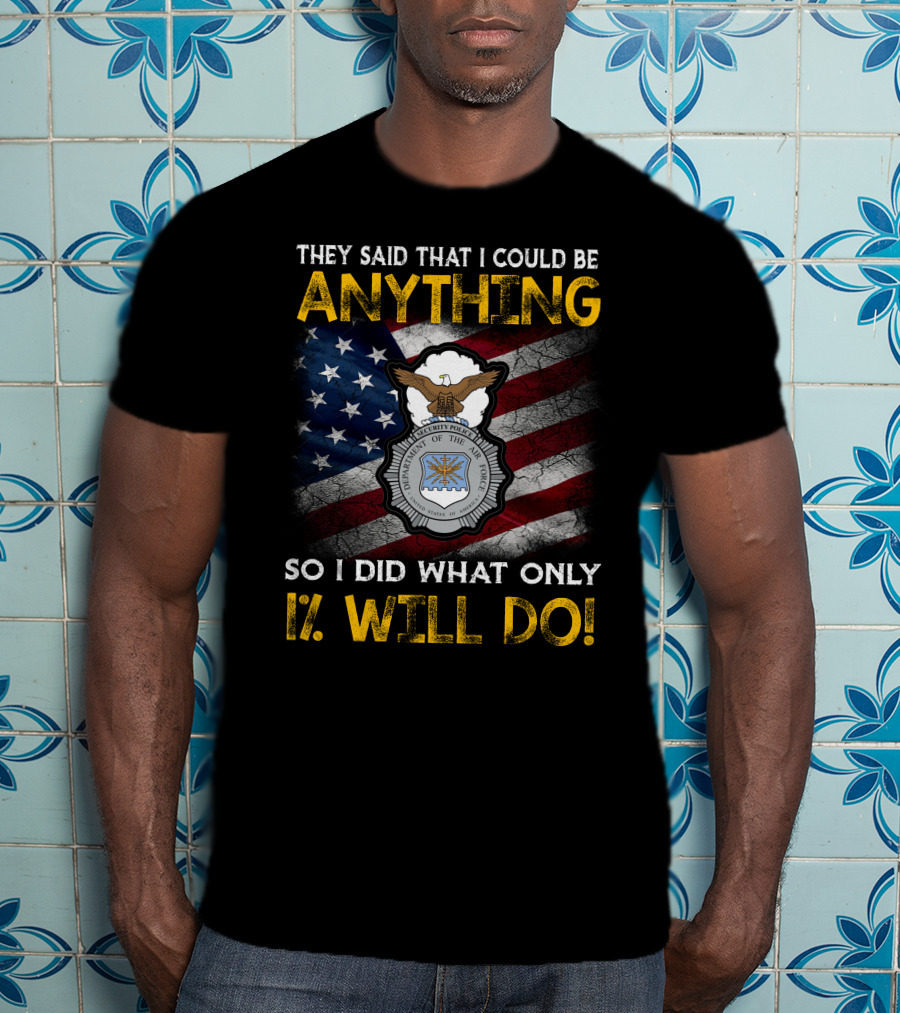 They Said That I Could Be Anything So I Did What Only 1% Will Do Department Of The Air Force Security Forces Badge Usa Flag T-Shirt