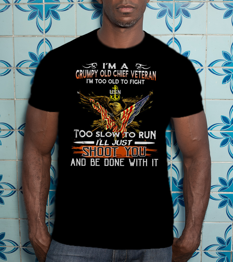 I'm A Grumpy Old Chief Veteran Usn Too Old To Fight Too Slow To Run Shoot You And Be Done With It T-Shirt