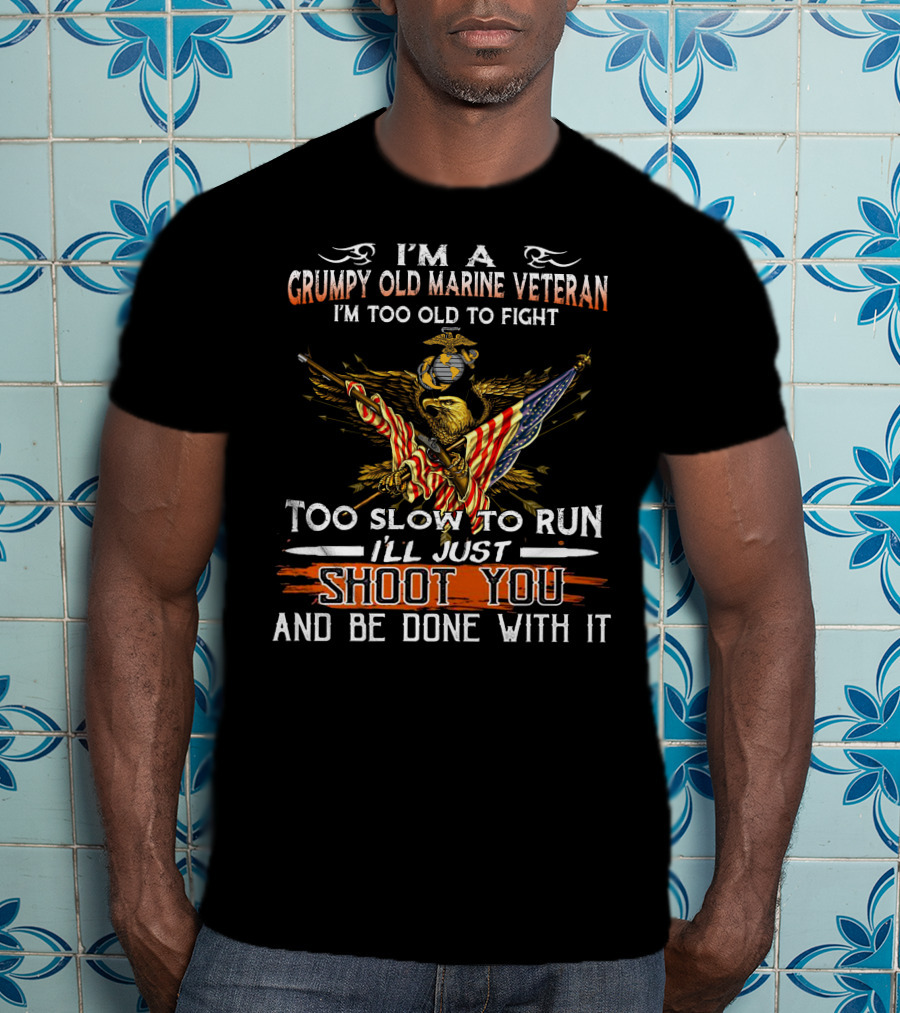 I'm A Grumpy Old Marine Veteran Too Old To Fight Too Slow To Run I'll Just Shoot You And Be Done With It T-Shirt