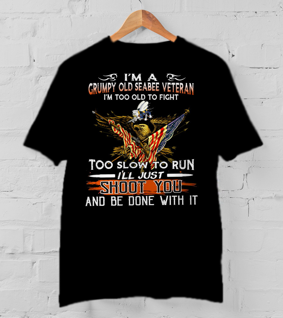 I'm A Grumpy Old Seabee Veteran Too Old To Fight Too Slow To Run I'll Just Shoot You And Be Done With It T-Shirt