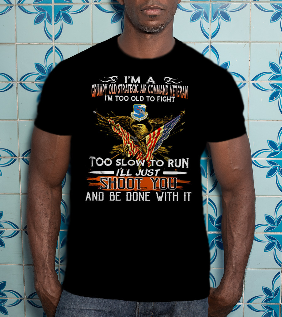I'm A Grumpy Old Strategic Air Command Veteran Too Old To Fight Too Slow To Run I'll Just Shoot You And Be Done With It T-Shirt