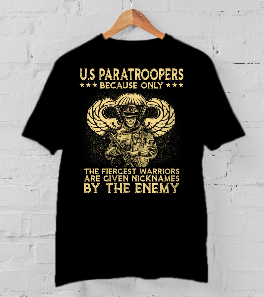 U.s. Paratroopers Because Only The Fiercest Warriors Are Given Nicknames By The Enemy T-Shirt