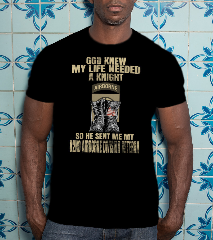 God Knew My Life Needed A Knight So He Sent Me My 82Nd Airborne Division Veteran T-Shirt
