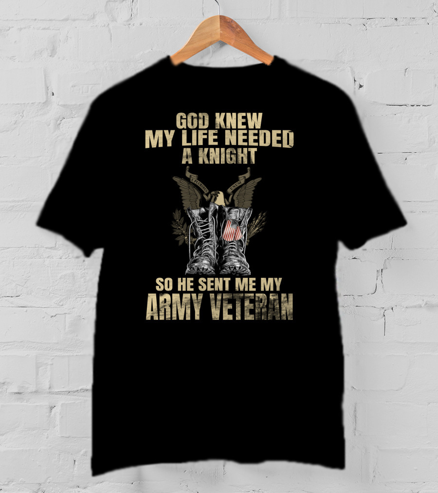 God Knew My Life Needed A Knight So He Sent Me My Army Veteran T-Shirt