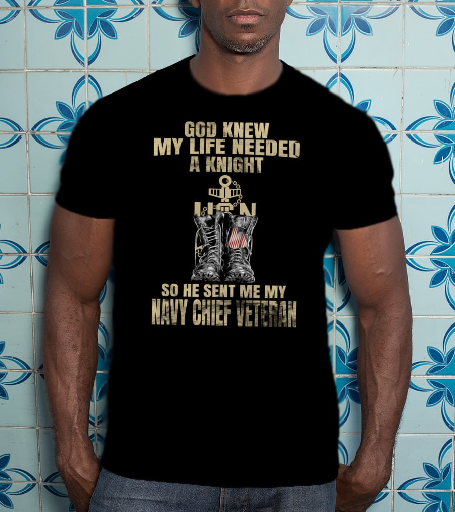 God Knew My Life Needed A Knight So He Sent Me My Navy Chief Veteran T-Shirt
