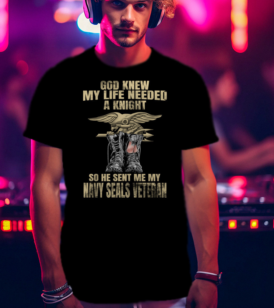 God Knew My Life Needed A Knight So He Sent Me My Navy Seals Veteran T-Shirt