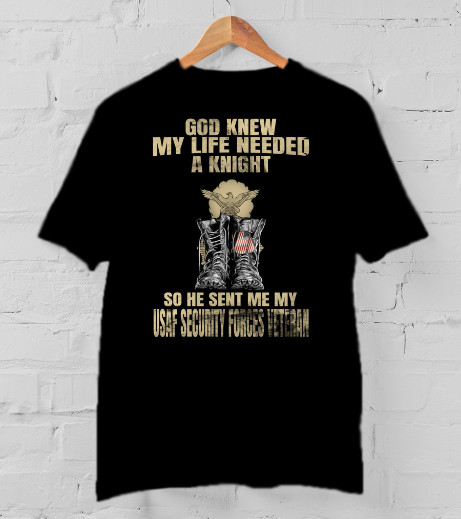 God Knew My Life Needed A Knight So He Sent Me My Usaf Security Forces Veteran T-Shirt