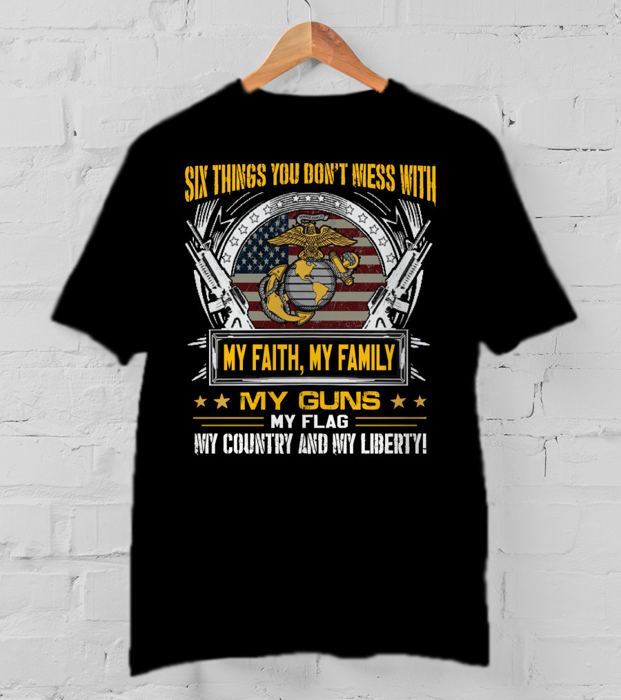 Six Things You Don't Mess With My Faith My Family My Guns My Flag My Country And My Liberty! T-Shirt