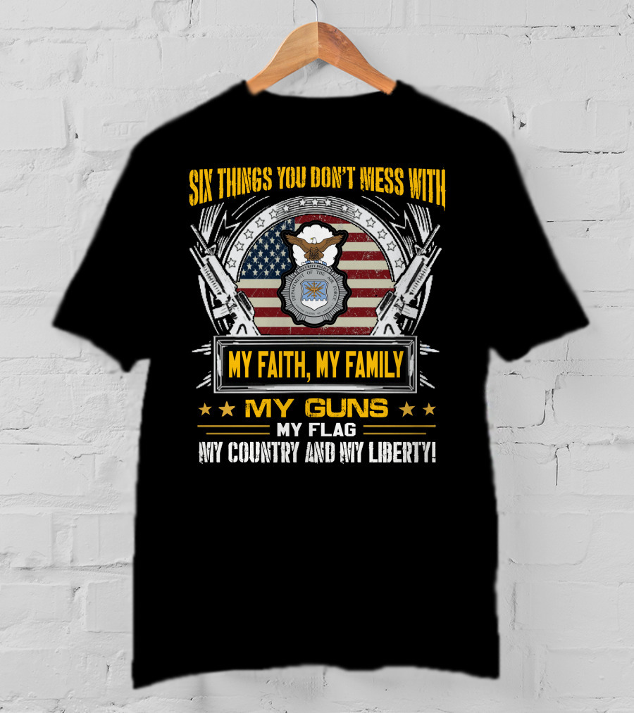 Six Things You Don't Mess With My Faith My Family My Guns My Flag My Country And My Liberty American Flag And Eagle Seal T-Shirt