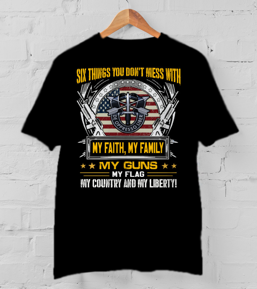 Six Things You Don't Mess With My Faith My Family My Guns My Flag My Country And My Liberty De Oppresso Liber Usa Flag T-Shirt