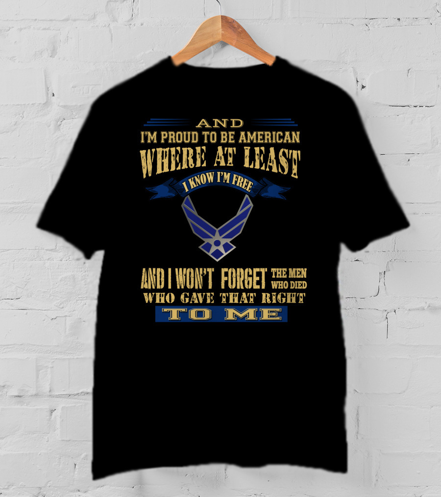 And I'm Proud To Be American Where At Least I Know I'm Free And I Won't Forget The Men Who Died Who Gave That Right To Me T-Shirt