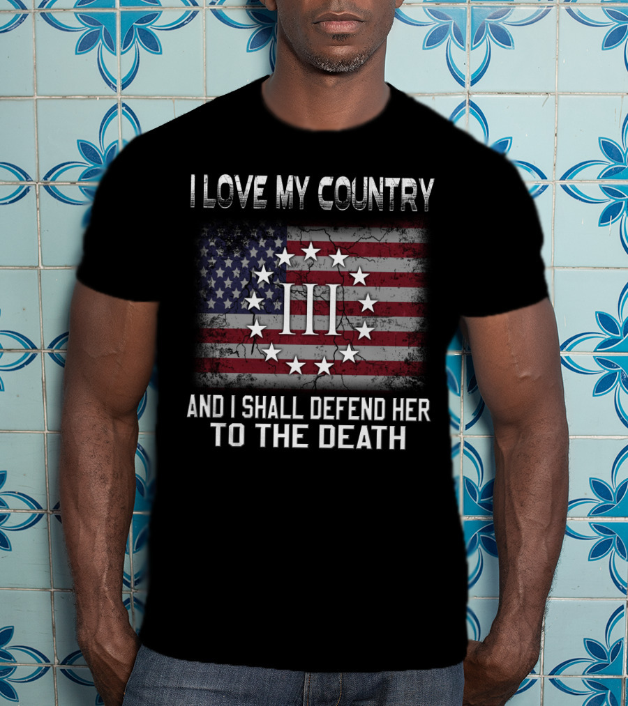 I Love My Country And I Shall Defend Her To The Death Iii Stars And Stripes T-Shirt