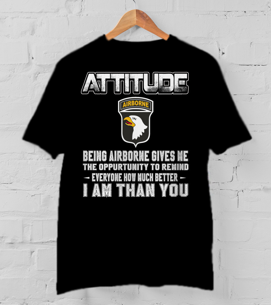Attitude Airborne Being Airborne Gives Me The Opportunity To Remind Everyone How Much Better I Am Than You T-Shirt