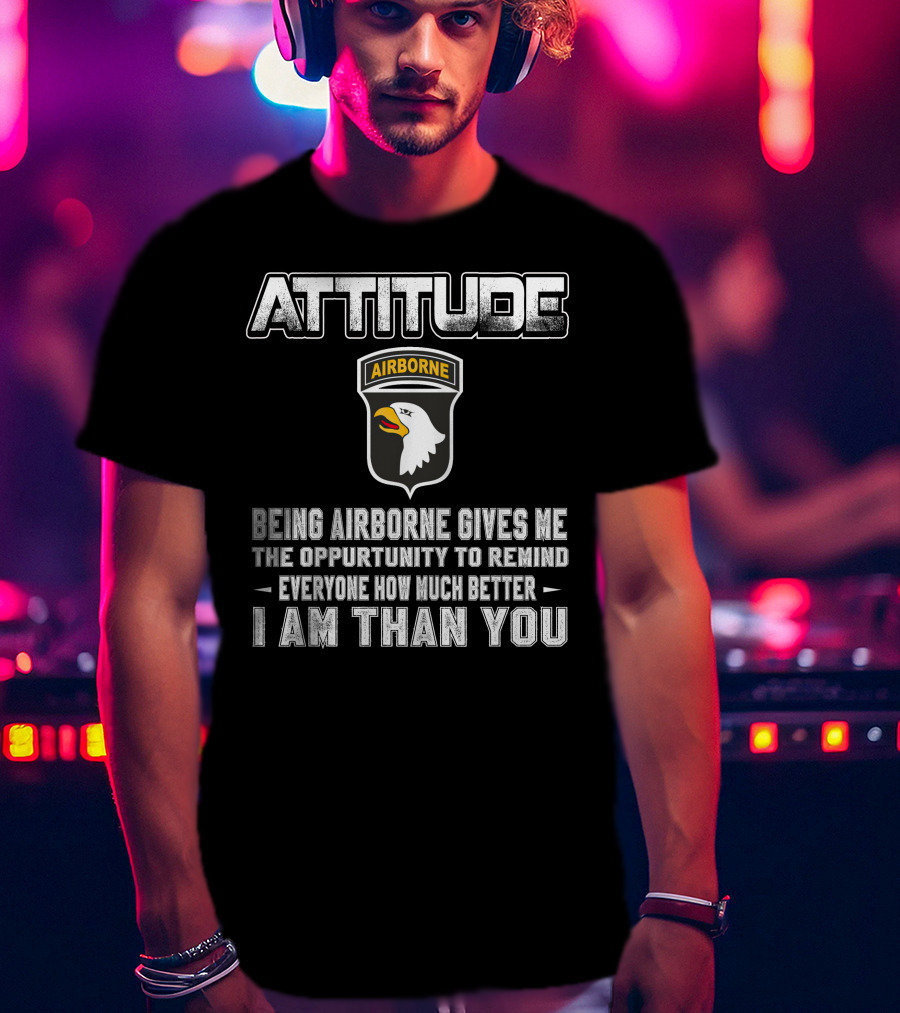 Attitude Airborne Being Airborne Gives Me The Opportunity To Remind Everyone How Much Better I Am Than You T-Shirt