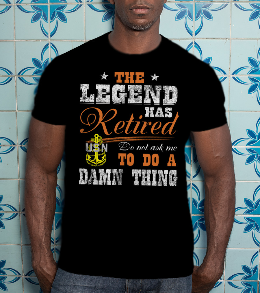 The Legend Has Retired Usn Do Not Ask Me To Do A Damn Thing T-Shirt