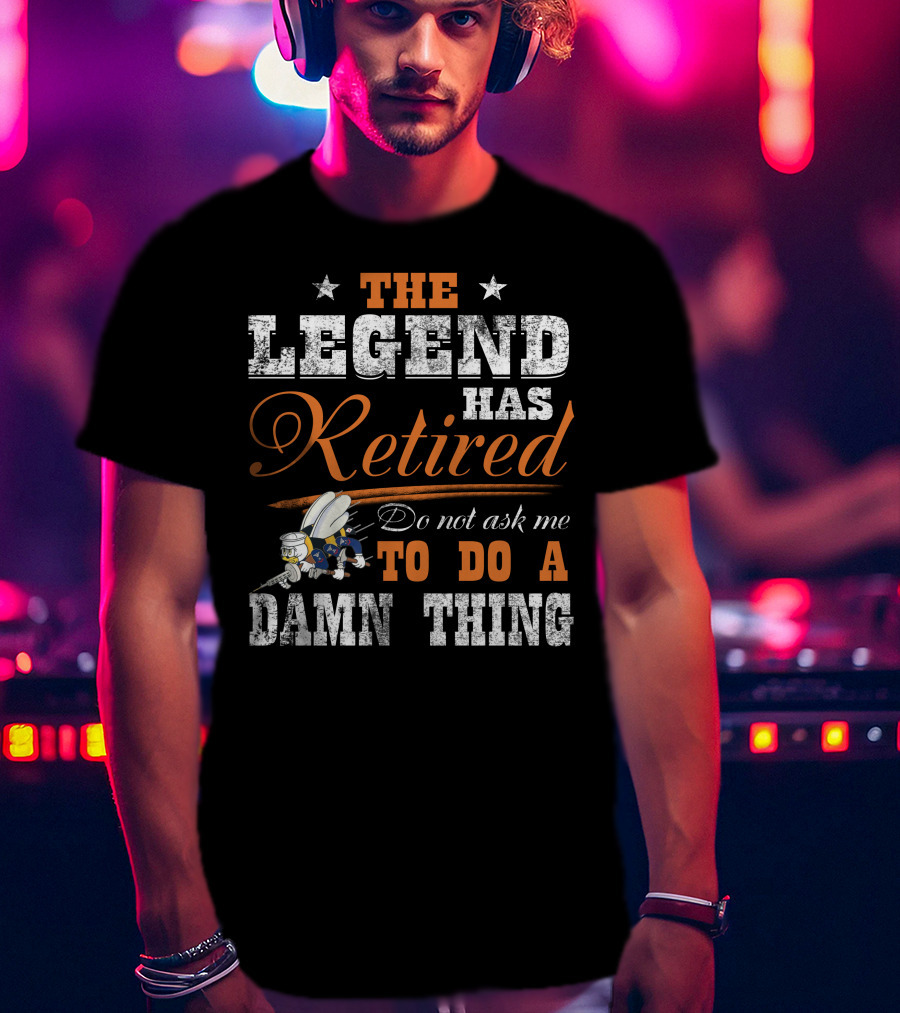 The Legend Has Retired Do Not Ask Me To Do A Damn Thing T-Shirt