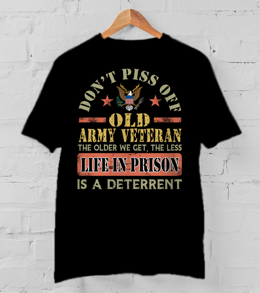 Don't Piss Off Old Army Veteran The Older We Get The Less Life In Prison Is A Deterrent T-Shirt
