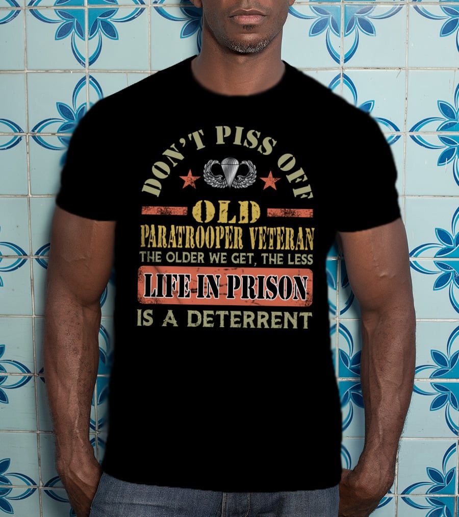 Don't Piss Off Old Paratrooper Veteran The Older We Get The Less Life In Prison Is A Deterrent T-Shirt