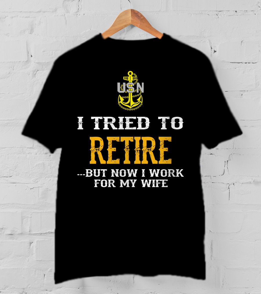Usn Anchor I Tried To Retire But Now I Work For My Wife T-Shirt