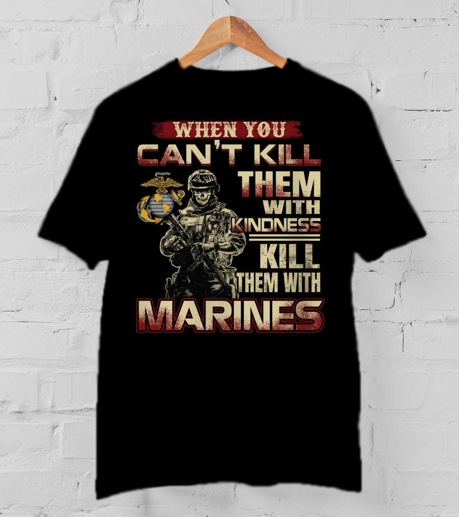 When You Can't Kill Them With Kindness Kill Them With Marines T-Shirt