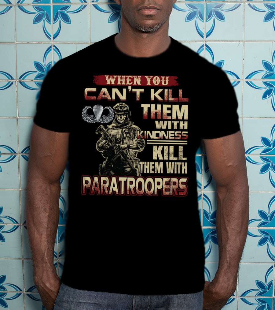 When You Can't Kill Them With Kindness Kill Them With Paratroopers T-Shirt