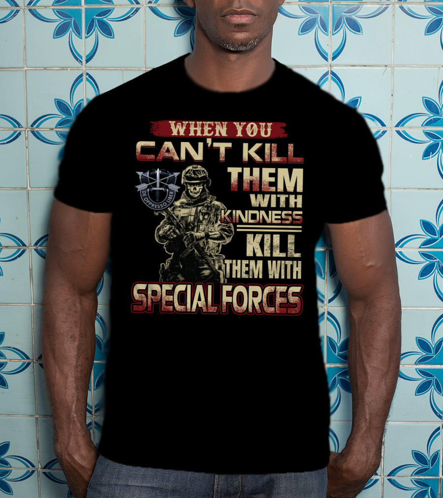 When You Can't Kill Them With Kindness Kill Them With Special Forces De Oppresso Liber T-Shirt