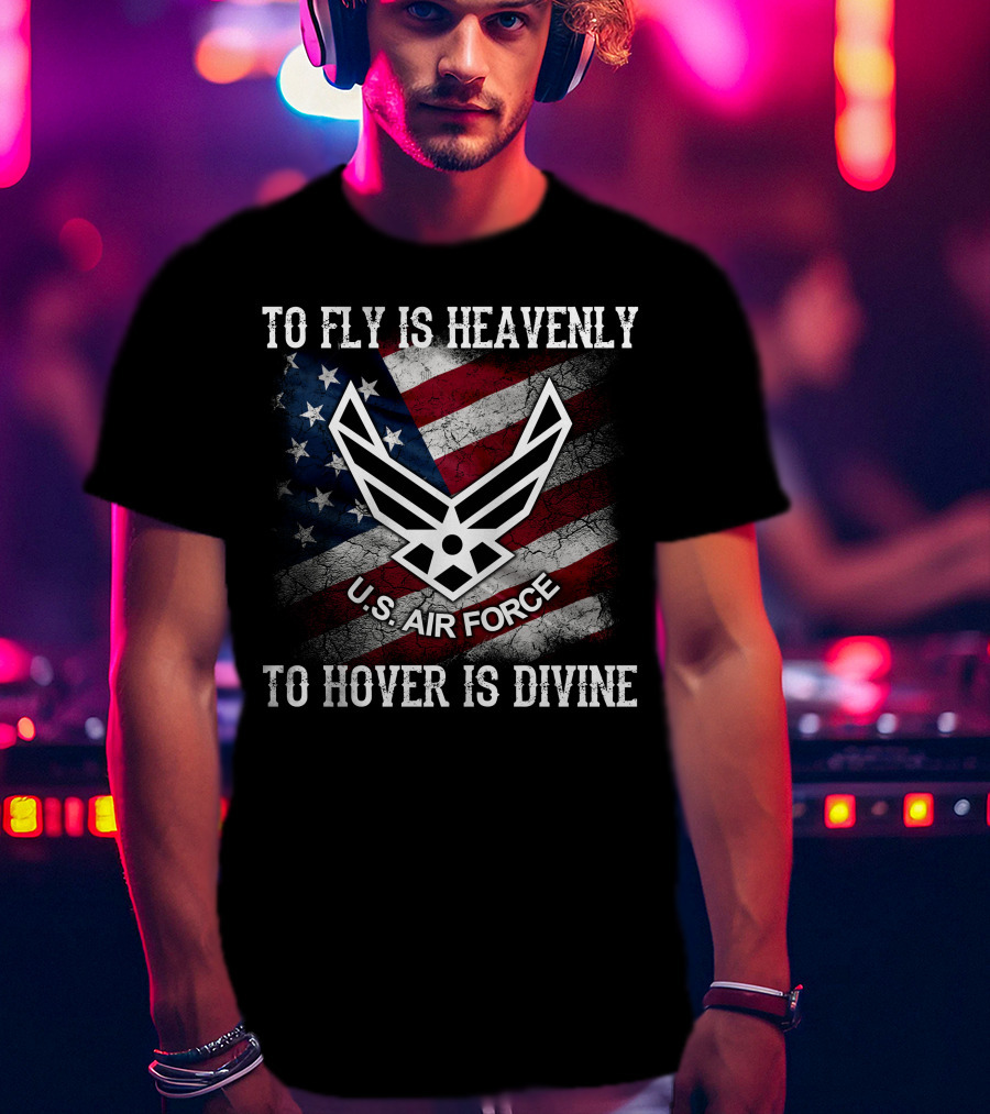 To Fly Is Heavenly To Hover Is Divine U.s. Air Force American Flag T-Shirt