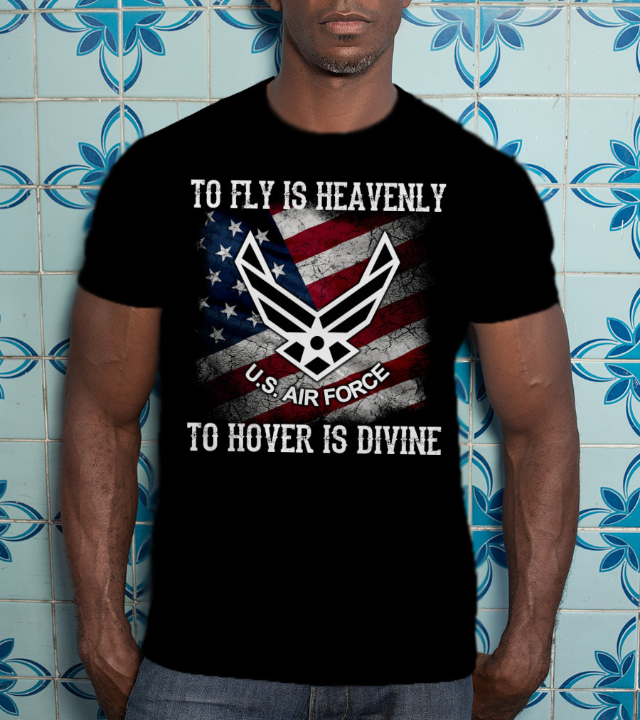 To Fly Is Heavenly To Hover Is Divine U.s. Air Force American Flag T-Shirt