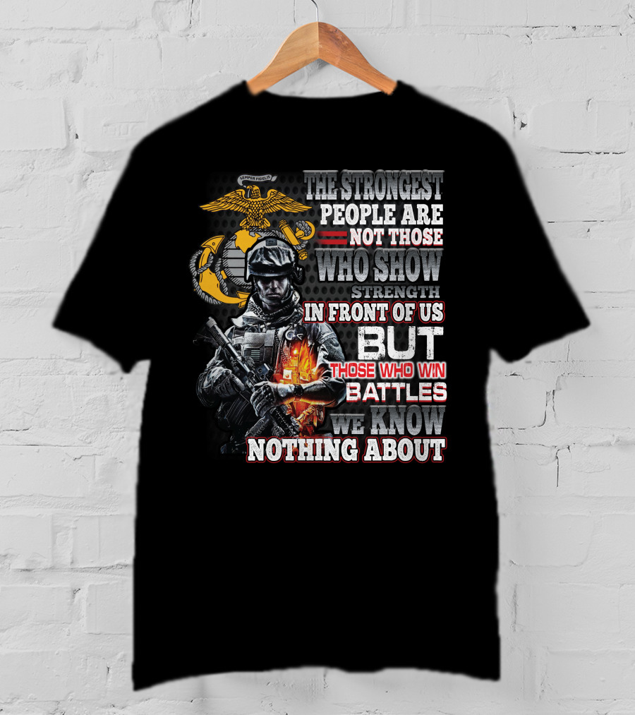 The Strongest People Are Not Those Who Show Strength In Front Of Us But Those Who Win Battles We Know Nothing About Marine Corps Soldier T-Shirt